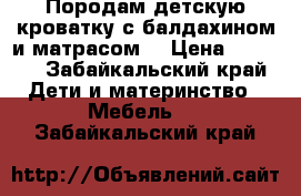 Породам детскую кроватку с балдахином и матрасом. › Цена ­ 2 500 - Забайкальский край Дети и материнство » Мебель   . Забайкальский край